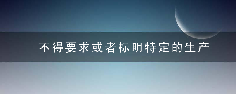 不得要求或者标明特定的生产