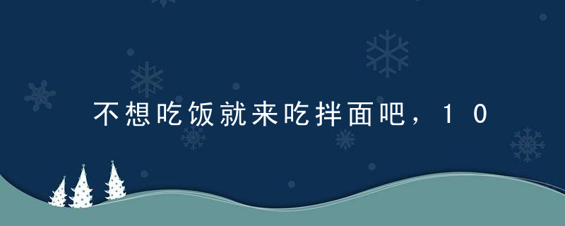 不想吃饭就来吃拌面吧，10种超好吃的拌面做法，学会做给老公吃！