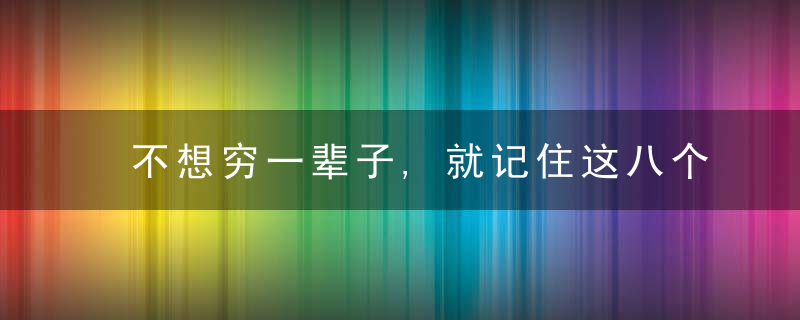 不想穷一辈子,就记住这八个字。（深度好文）