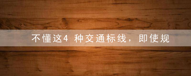 不懂这4种交通标线，即使规规矩矩开车，出了事故还是你全责！