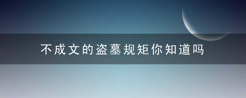 不成文的盗墓规矩你知道吗
