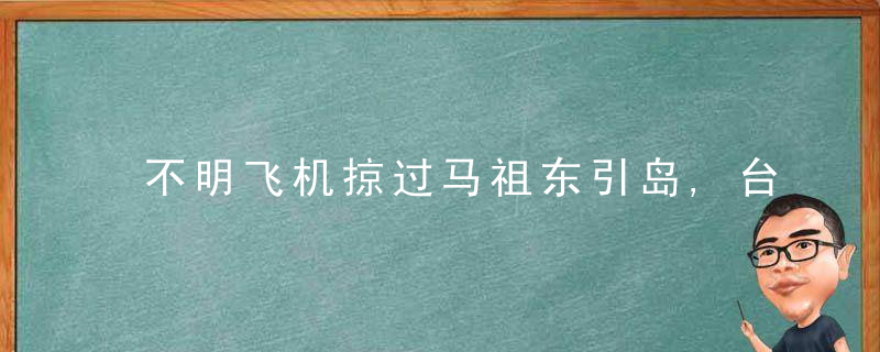 不明飞机掠过马祖东引岛,台媒,暴露当地空防“毫无防御