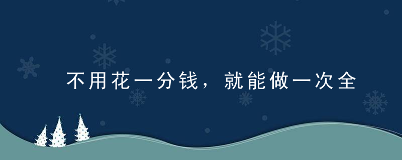 不用花一分钱，就能做一次全面健康体检！为自己和家人收藏~