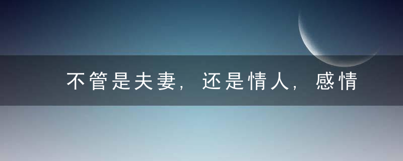 不管是夫妻,还是情人,感情都是这样变淡的