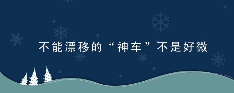 不能漂移的“神车”不是好微面！