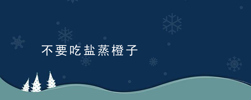 不要吃盐蒸橙子