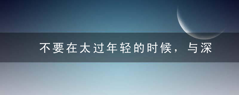 不要在太过年轻的时候，与深爱的人在一起。