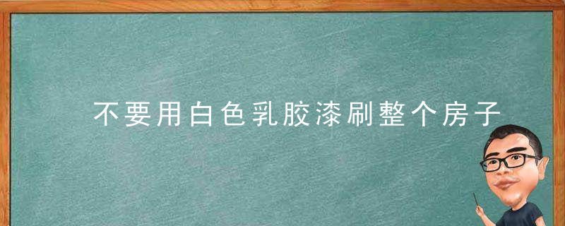 不要用白色乳胶漆刷整个房子