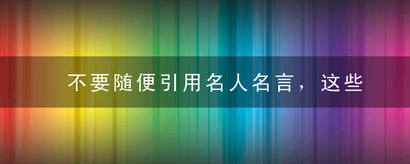 不要随便引用名人名言，这些神句你猜到了含义却猜不到作者！