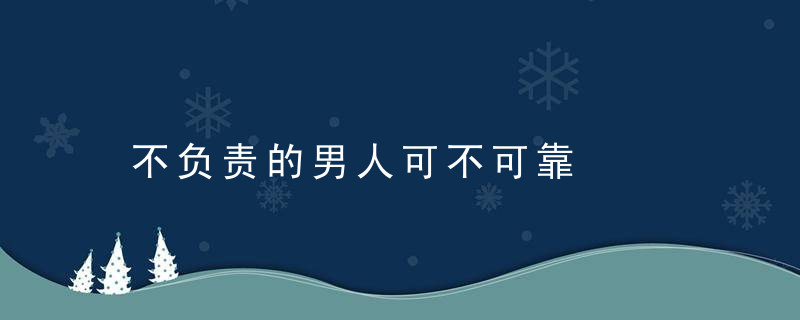 不负责的男人可不可靠