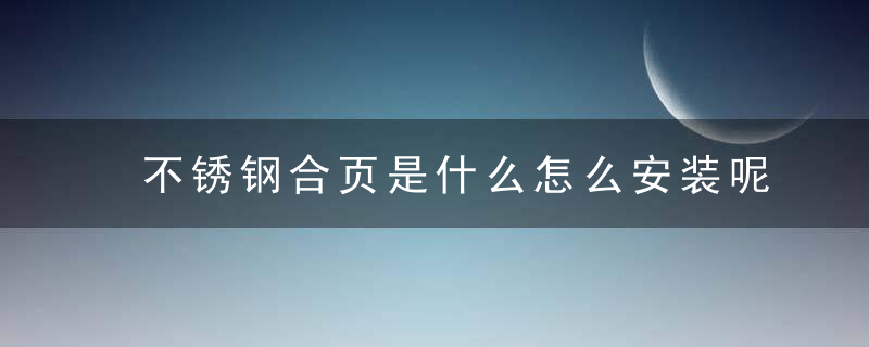 不锈钢合页是什么怎么安装呢