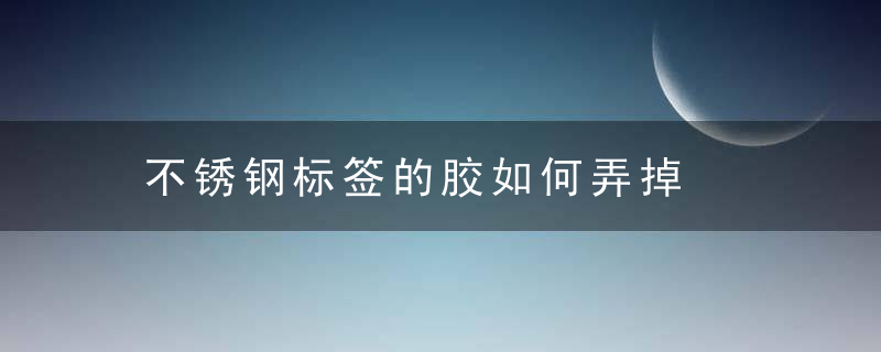 不锈钢标签的胶如何弄掉