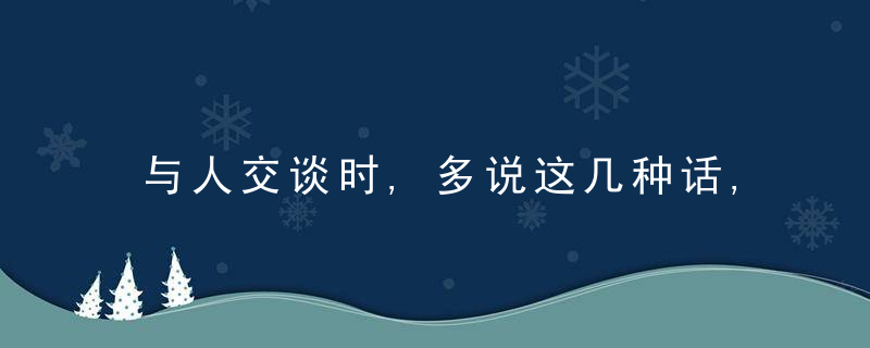与人交谈时,多说这几种话,情商越来越高