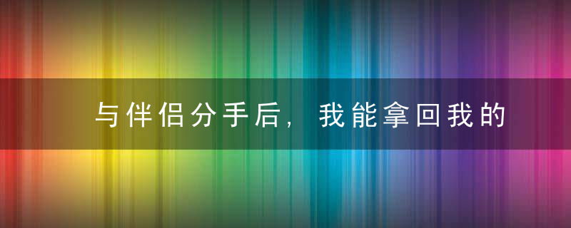 与伴侣分手后,我能拿回我的钱吗?
