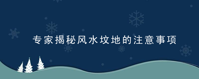 专家揭秘风水坟地的注意事项有哪些