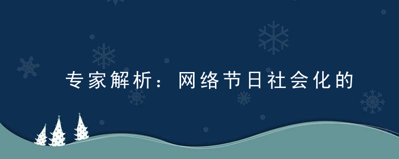 专家解析：网络节日社会化的深层原因