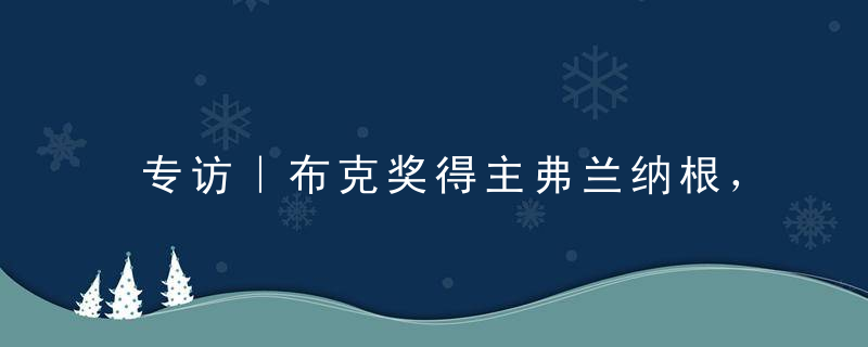 专访｜布克奖得主弗兰纳根，二战泰缅“死亡铁路”幸存者之子