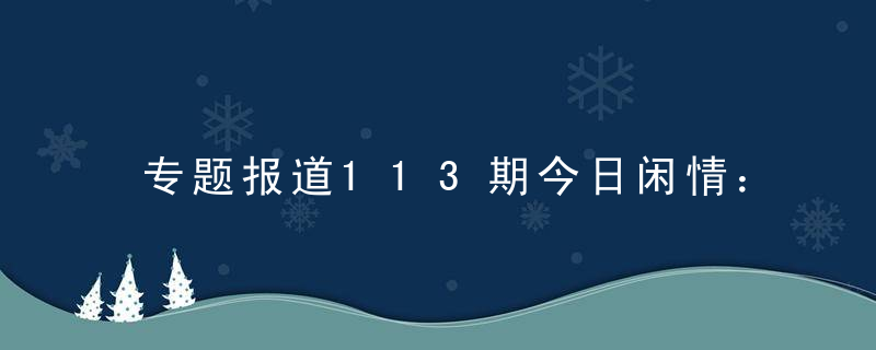 专题报道113期今日闲情：黄金周该去哪玩呢指什么意思