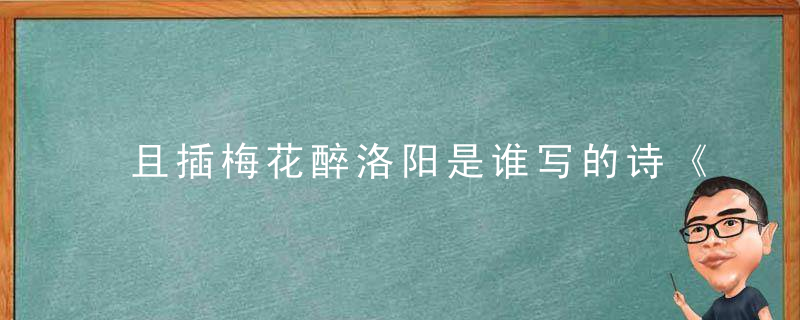 且插梅花醉洛阳是谁写的诗《鹧鸪天·西都作》原文