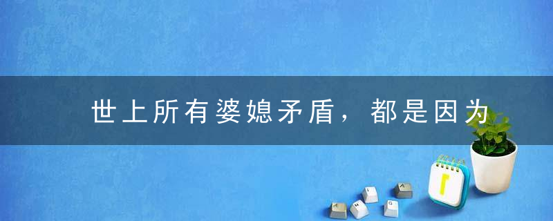 世上所有婆媳矛盾，都是因为儿子