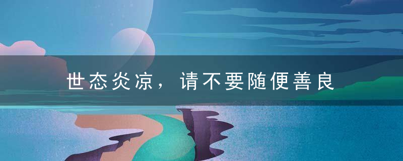 世态炎凉，请不要随便善良