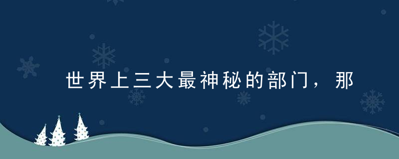 世界上三大最神秘的部门，那三个一般人不知道的地方