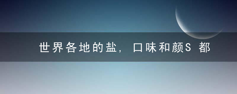 世界各地的盐,口味和颜S都是不一样的无限多样,你知道