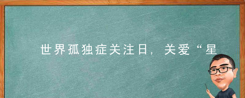 世界孤独症关注日,关爱“星星的孩子”,消除五大误区,