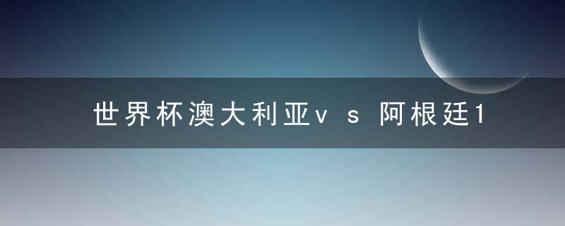 世界杯澳大利亚vs阿根廷16强预测