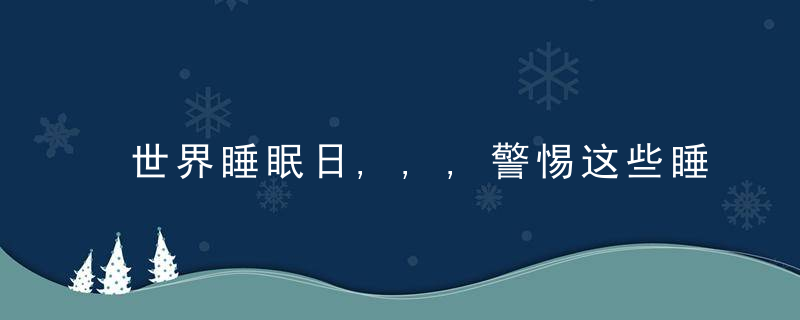 世界睡眠日,,,警惕这些睡眠误区,教你如何摆脱“困”