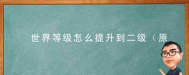 世界等级怎么提升到二级（原神世界任务经验排行一览）