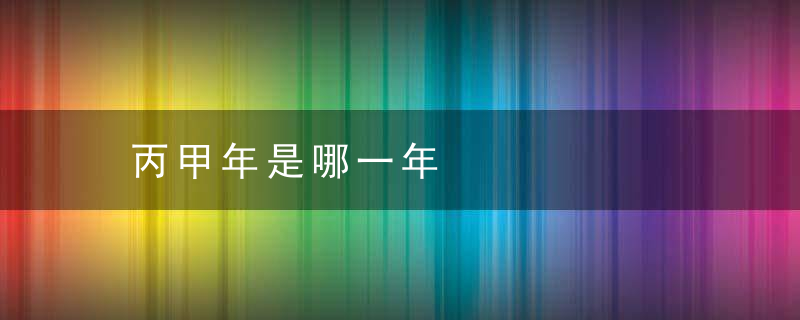 丙甲年是哪一年