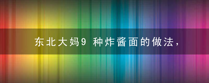 东北大妈9种炸酱面的做法，你饿了吗