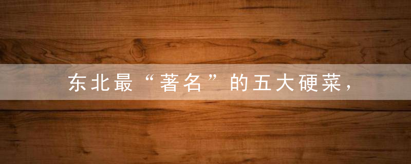 东北最“著名”的五大硬菜，没吃过都不叫东北人，尤其是第4道！