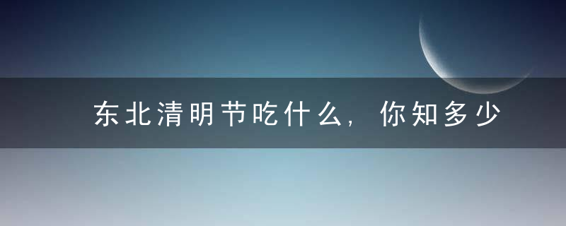 东北清明节吃什么,你知多少?