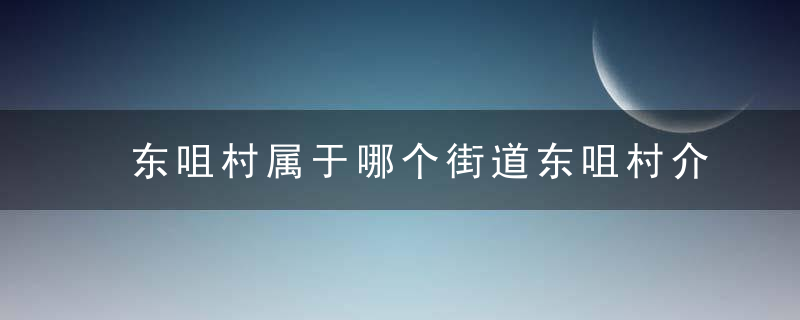 东咀村属于哪个街道东咀村介绍，东村属于哪个地区?