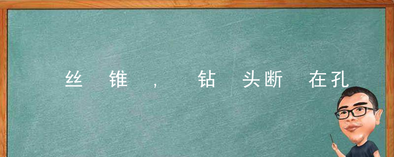 丝​锥​,​钻​头断​在孔里了,该怎么办这些技巧可