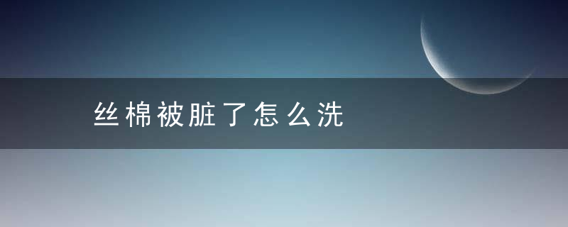 丝棉被脏了怎么洗，丝棉被脏了可以干洗吗