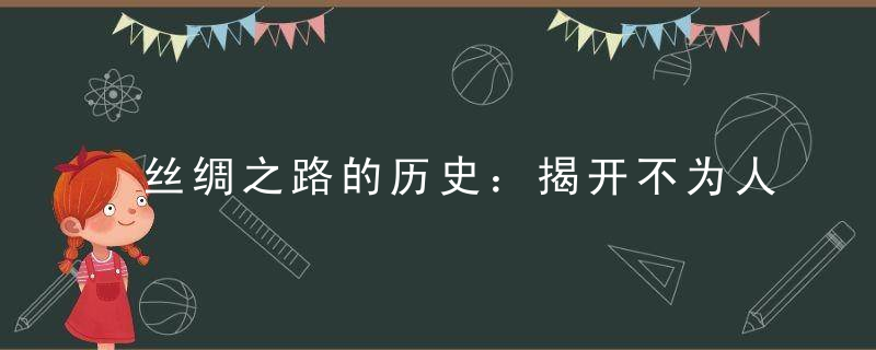 丝绸之路的历史：揭开不为人知的古代欧亚之商路