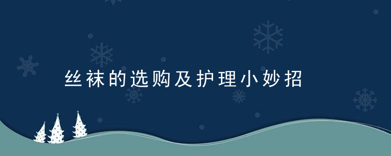 丝袜的选购及护理小妙招，丝袜的选购及护理流程