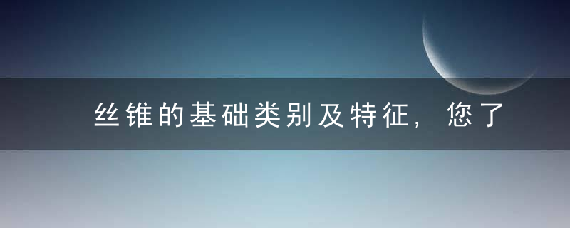 丝锥的基础类别及特征,您了解多少