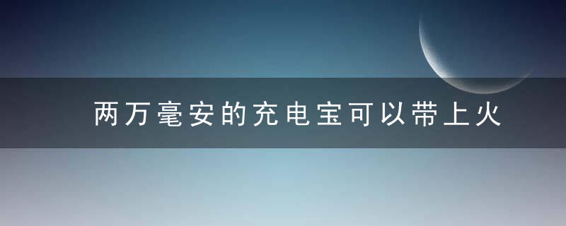 两万毫安的充电宝可以带上火车吗