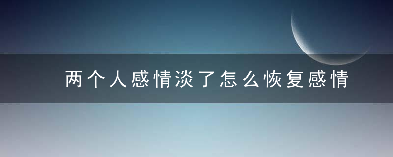 两个人感情淡了怎么恢复感情