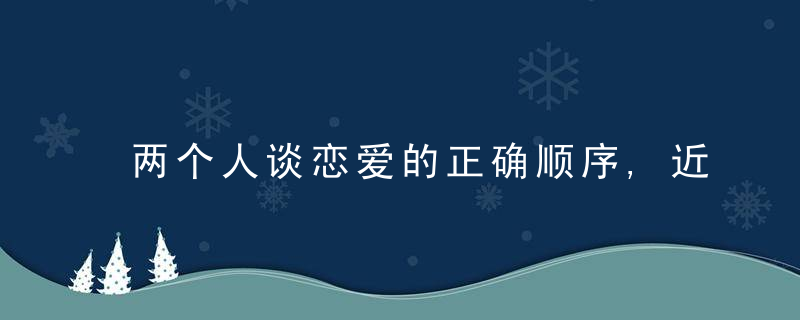 两个人谈恋爱的正确顺序,近日最新