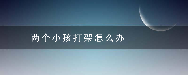 两个小孩打架怎么办