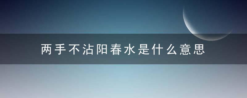 两手不沾阳春水是什么意思