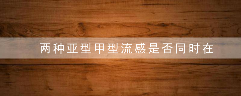 两种亚型甲型流感是否同时在我国流行？