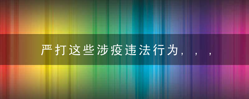 严打这些涉疫违法行为,,,,近日最新