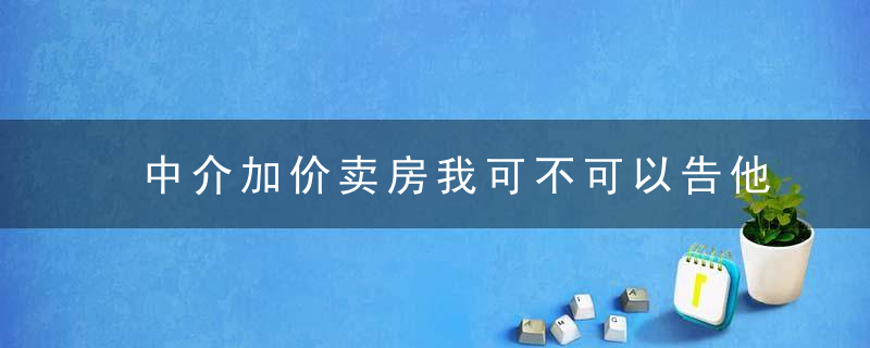 中介加价卖房我可不可以告他们