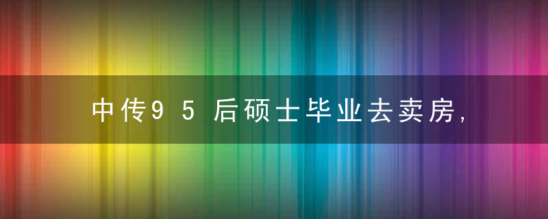 中传95后硕士毕业去卖房,人大武大毕业卷香烟,干一行